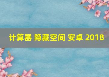 计算器 隐藏空间 安卓 2018